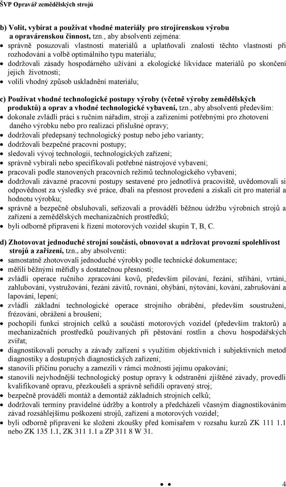ekologické likvidace materiálů po skončení jejich životnosti; volili vhodný způsob uskladnění materiálu; c) Používat vhodné technologické postupy výroby (včetně výroby zemědělských produktů) a oprav