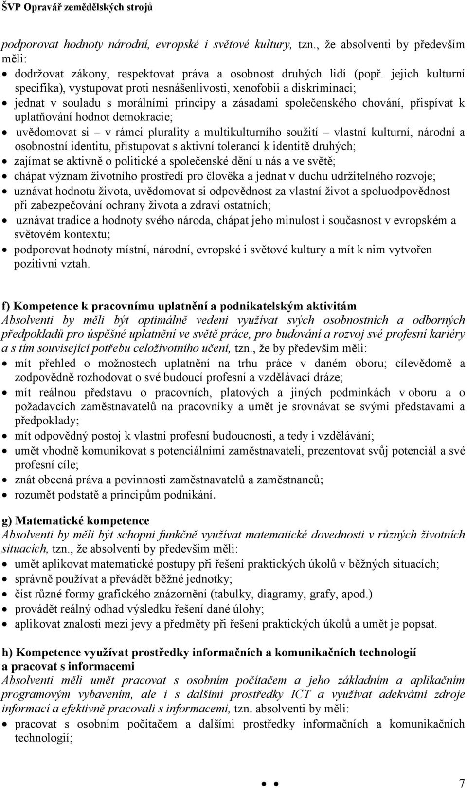 demokracie; uvědomovat si v rámci plurality a multikulturního soužití vlastní kulturní, národní a osobnostní identitu, přistupovat s aktivní tolerancí k identitě druhých; zajímat se aktivně o