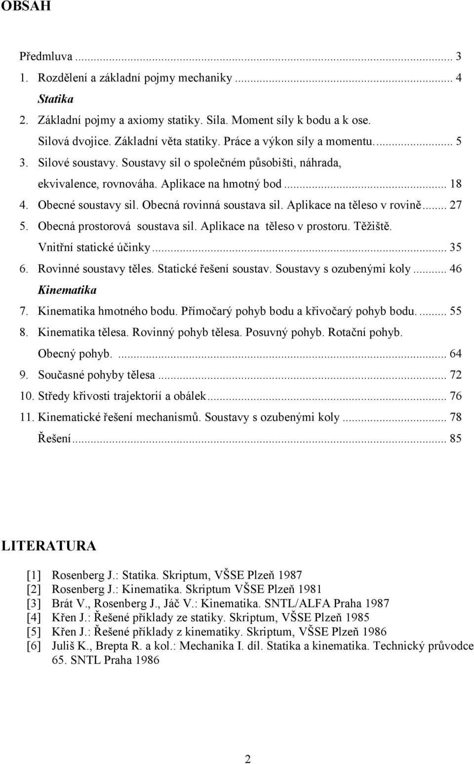 Vntní statcké únk 5 6 Rovnné soustav tles Statcké ešení soustav Soustav s ozubeným kol 46 Knematka 7 Knematka hmotného bodu Pímoaý pohb bodu a kvoaý pohb bodu 55 8 Knematka tlesa Rovnný pohb tlesa