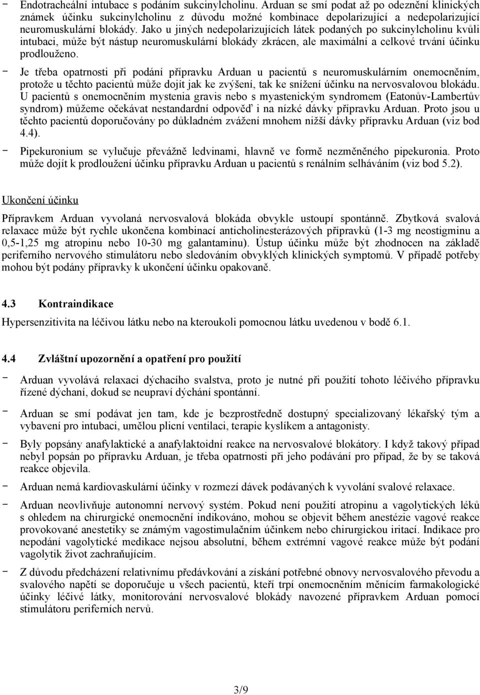 Jako u jiných nedepolarizujících látek podaných po sukcinylcholinu kvůli intubaci, může být nástup neuromuskulární blokády zkrácen, ale maximální a celkové trvání účinku prodlouženo.