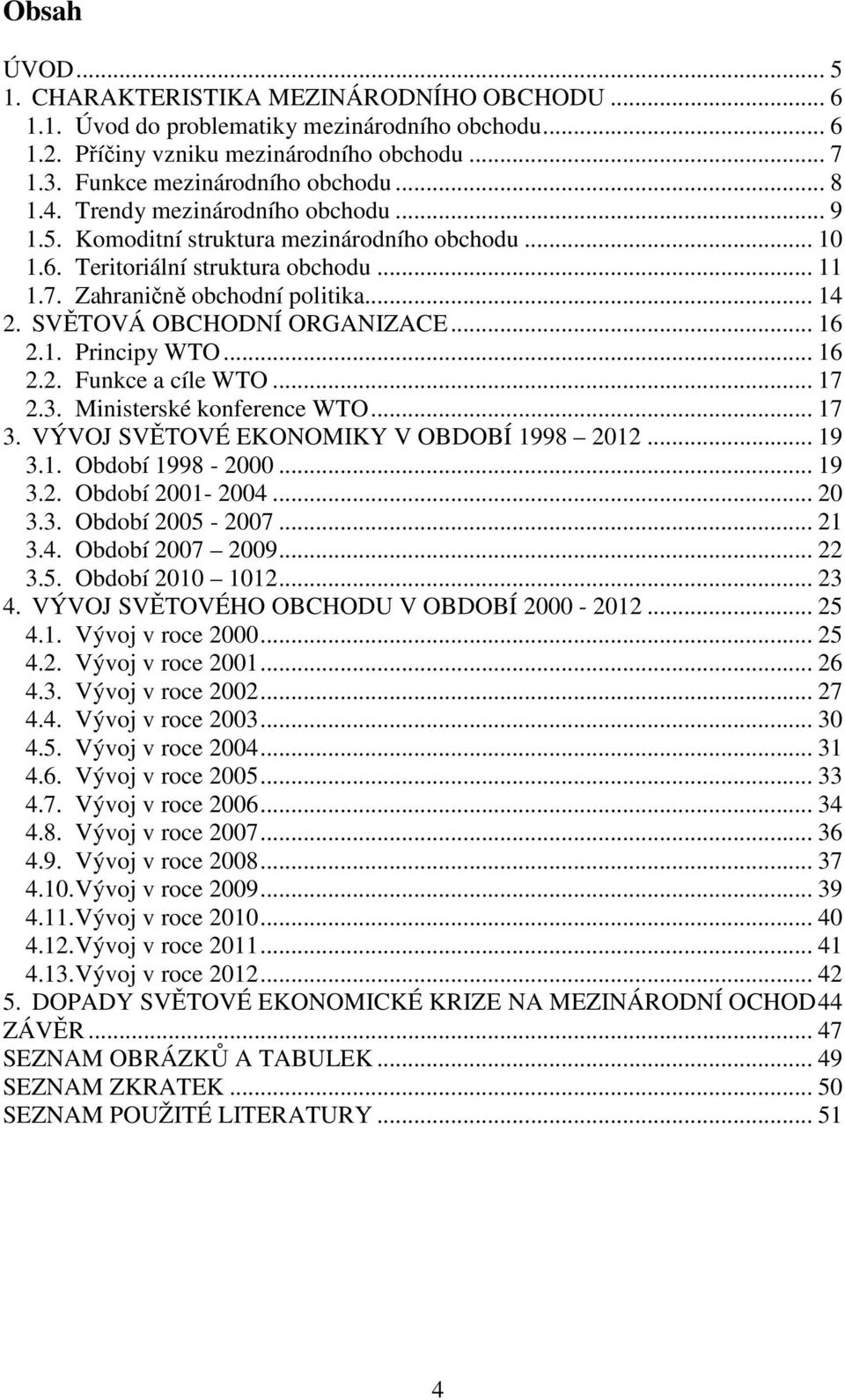 SVĚTOVÁ OBCHODNÍ ORGANIZACE... 16 2.1. Principy WTO... 16 2.2. Funkce a cíle WTO... 17 2.3. Ministerské konference WTO... 17 3. VÝVOJ SVĚTOVÉ EKONOMIKY V OBDOBÍ 1998 2012... 19 3.1. Období 1998-2000.