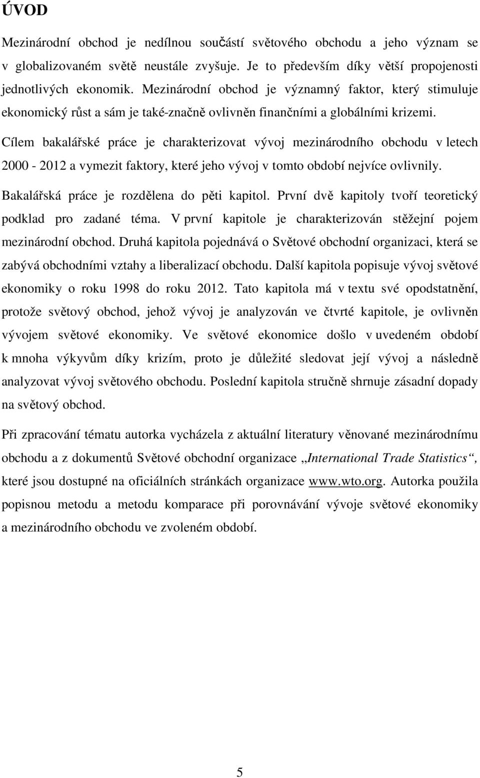Cílem bakalářské práce je charakterizovat vývoj mezinárodního obchodu v letech 2000-2012 a vymezit faktory, které jeho vývoj v tomto období nejvíce ovlivnily.