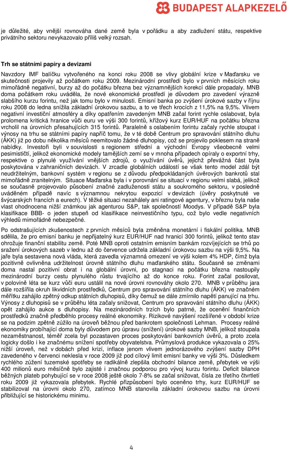 Mezinárodní prostředí bylo v prvních měsících roku mimořádně negativní, burzy až do počátku března bez významnějších korekcí dále propadaly.