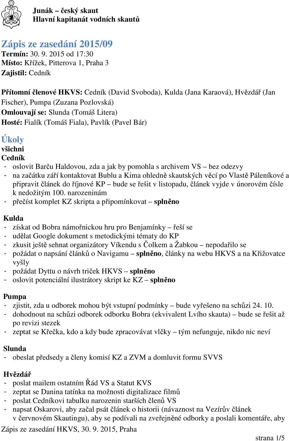 Slunda (Tomáš Litera) Hosté: Fialík (Tomáš Fiala), Pavlík (Pavel Bár) Úkoly všichni Cedník - oslovit Barču Haldovou, zda a jak by pomohla s archivem VS bez odezvy - na začátku září kontaktovat Bublu