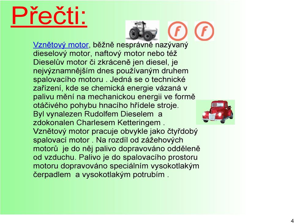 Jedná se o technické zařízení, kde se chemická energie vázaná v palivu mění na mechanickou energii ve formě otáčivého pohybu hnacího hřídele stroje.