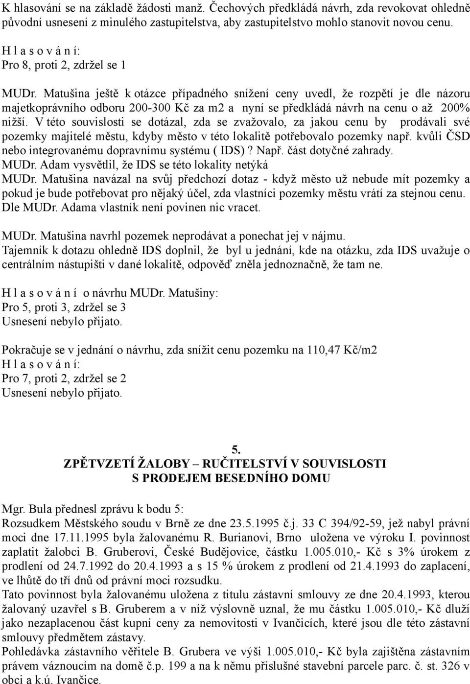 Matušina ještě k otázce případného snížení ceny uvedl, že rozpětí je dle názoru majetkoprávního odboru 200-300 Kč za m2 a nyní se předkládá návrh na cenu o až 200% nižší.