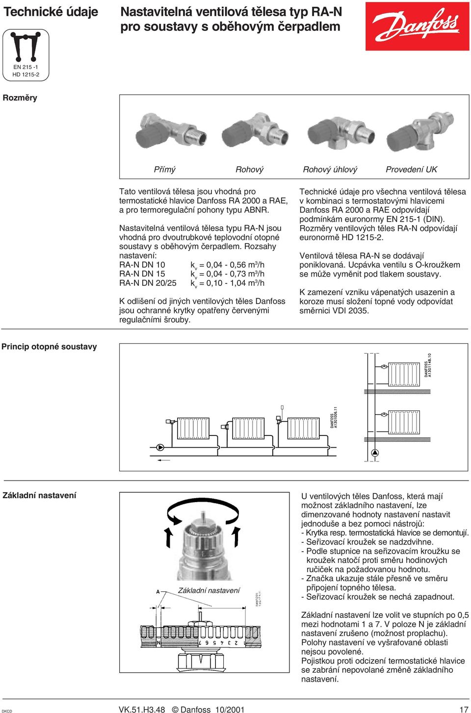 Rozsahy nastavení: RA-N DN 10 k v = 0,04-0,56 m 3 /h RA-N DN 15 k v = 0,04-0,73 m 3 /h RA-N DN 20/25 k v = 0,10-1,04 m 3 /h K odlišení od jiných ventilových těles Danfoss jsou ochranné krytky
