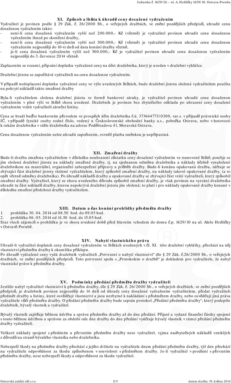 000,- Kč (včetně) je vydražitel povinen uhradit cenu dosaženou vydražením ihned po skončení dražby, - není-li cena dosažená vydražením vyšší než 500.