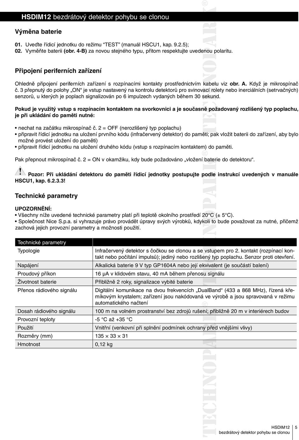 přepnutý do polohy je vstup nastavený na kontrolu detektorů pro svinovací rolety nebo inerciálních (setrvačných) senzorů, u kterých je poplach signalizován po 6 impulzech vydaných během 0 sekund.