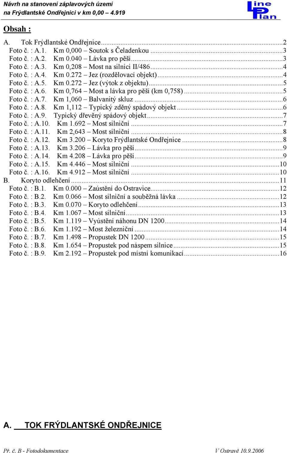 ..6 Foto č. : A.9. Typický dřevěný spádový objekt...7 Foto č. : A.10. Km 1.692 Most silniční...7 Foto č. : A.11. Km 2,643 Most silniční...8 Foto č. : A.12. Km 3.200 Koryto Frýdlantské Ondřejnice.