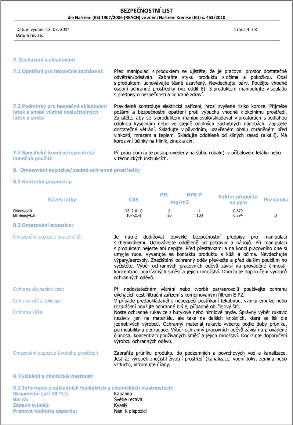 S produktem manipulujte v souladu s předpisy o bezpečnosti a ochraně zdraví. 7.2 Podmínky pro bezpečné skladování látek a směsí včetně neslučitelných látek a směsí 7.