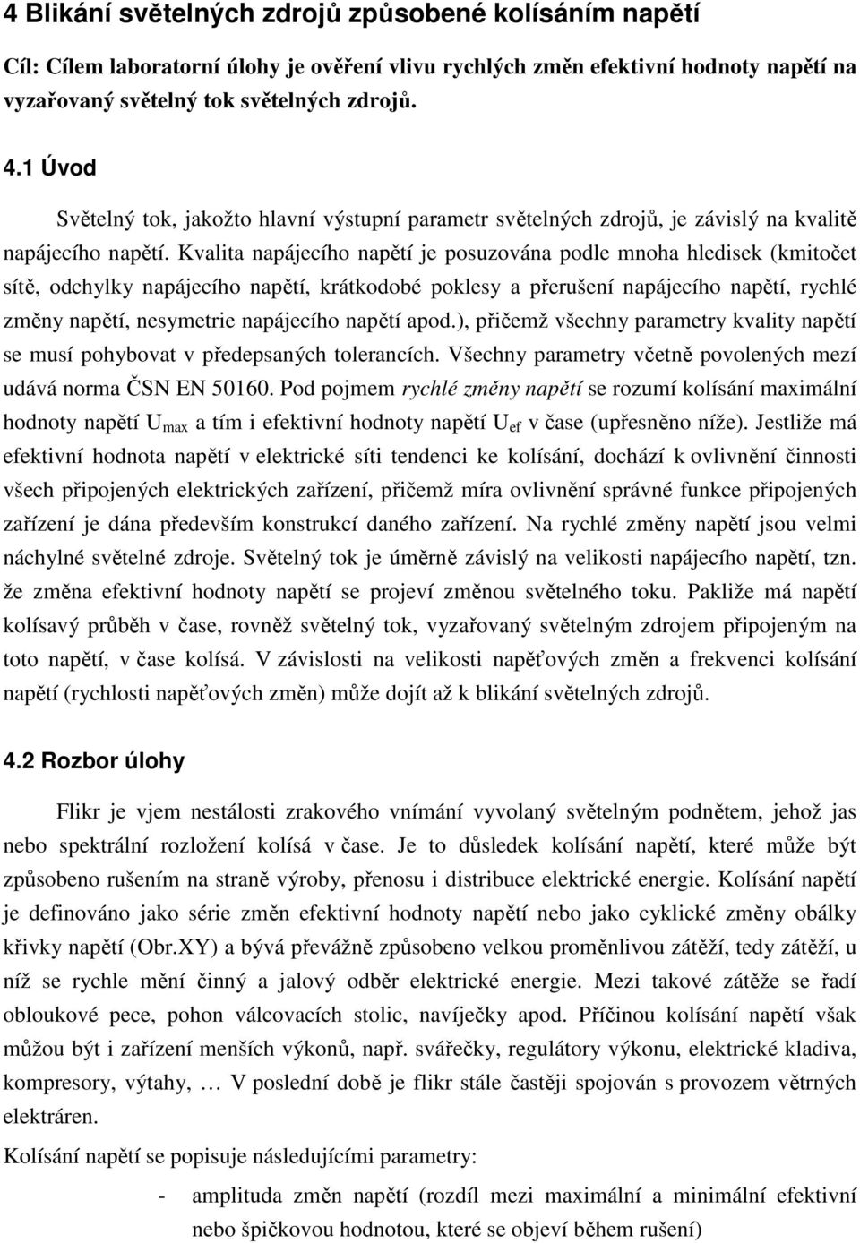 Kvalita napájecího napětí je posuzována podle mnoha hledisek (kmitočet sítě, odchylky napájecího napětí, krátkodobé poklesy a přerušení napájecího napětí, rychlé změny napětí, nesymetrie napájecího