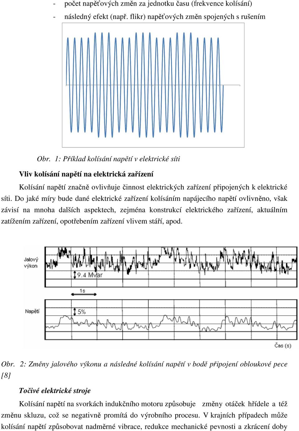 Do jaké míry bude dané elektrické zařízení kolísáním napájecího napětí ovlivněno, však závisí na mnoha dalších aspektech, zejména konstrukcí elektrického zařízení, aktuálním zatížením zařízení,