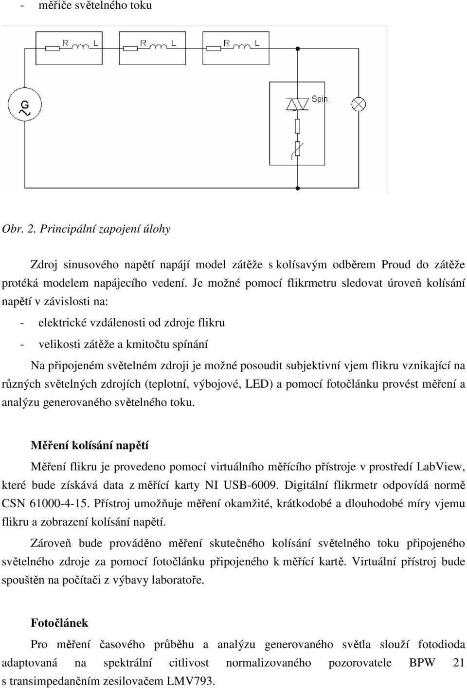 posoudit subjektivní vjem flikru vznikající na různých světelných zdrojích (teplotní, výbojové, LED) a pomocí fotočlánku provést měření a analýzu generovaného světelného toku.