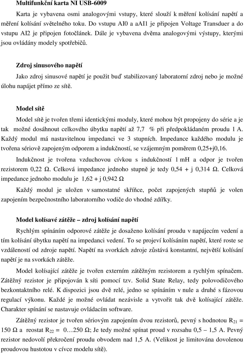 Zdroj sinusového napětí Jako zdroj sinusové napětí je použit buď stabilizovaný laboratorní zdroj nebo je možné úlohu napájet přímo ze sítě.