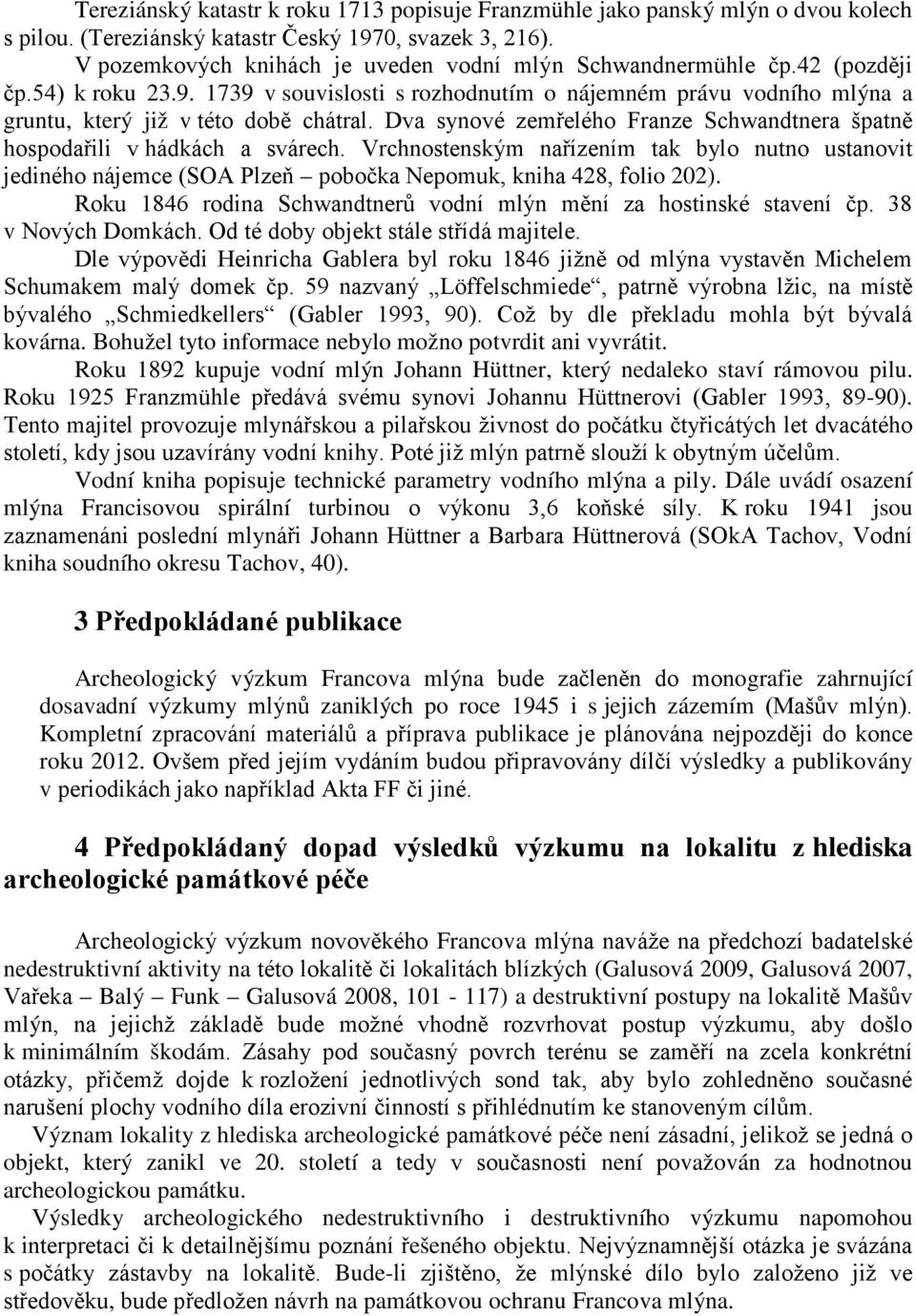 Dva synové zemřelého Franze Schwandtnera špatně hospodařili v hádkách a svárech. Vrchnostenským nařízením tak bylo nutno ustanovit jediného nájemce (SOA Plzeň pobočka Nepomuk, kniha 428, folio 202).