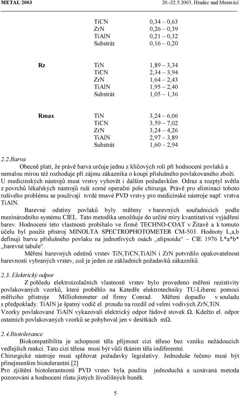 U medicínských nástrojů musí vrstvy vyhovět i dalším požadavkům. Odraz a rozptyl světla z povrchů lékařských nástrojů ruší zorné operační pole chirurga.