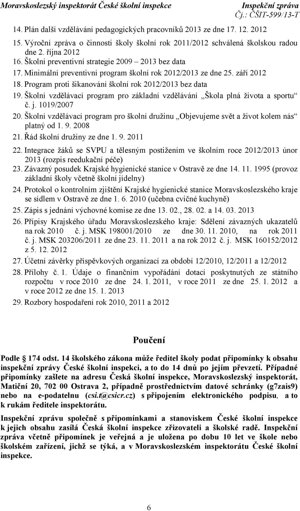 Školní vzdělávací program pro základní vzdělávání Škola plná života a sportu č. j. 1019/2007 20. Školní vzdělávací program pro školní družinu Objevujeme svět a život kolem nás platný od 1. 9. 2008 21.