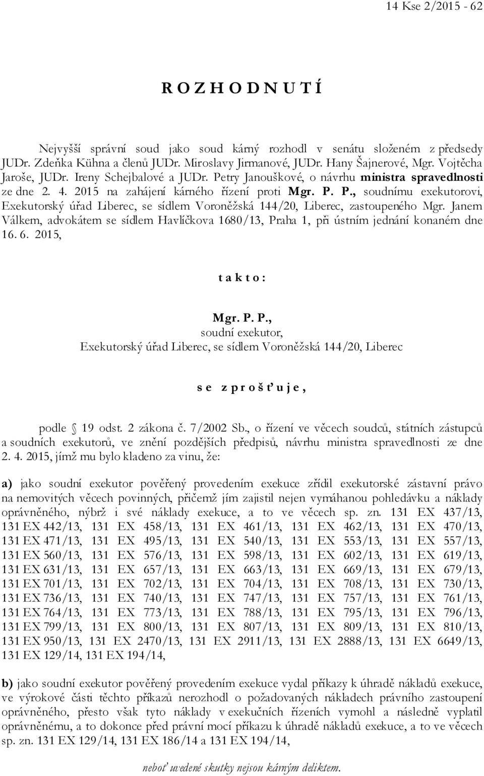 Janem Válkem, advokátem se sídlem Havlíčkova 1680/13, Praha 1, při ústním jednání konaném dne 16. 6. 2015, t a k t o : Mgr. P. P., soudní exekutor, Exekutorský úřad Liberec, se sídlem Voroněžská 144/20, Liberec s e z p r o š ť u j e, podle 19 odst.