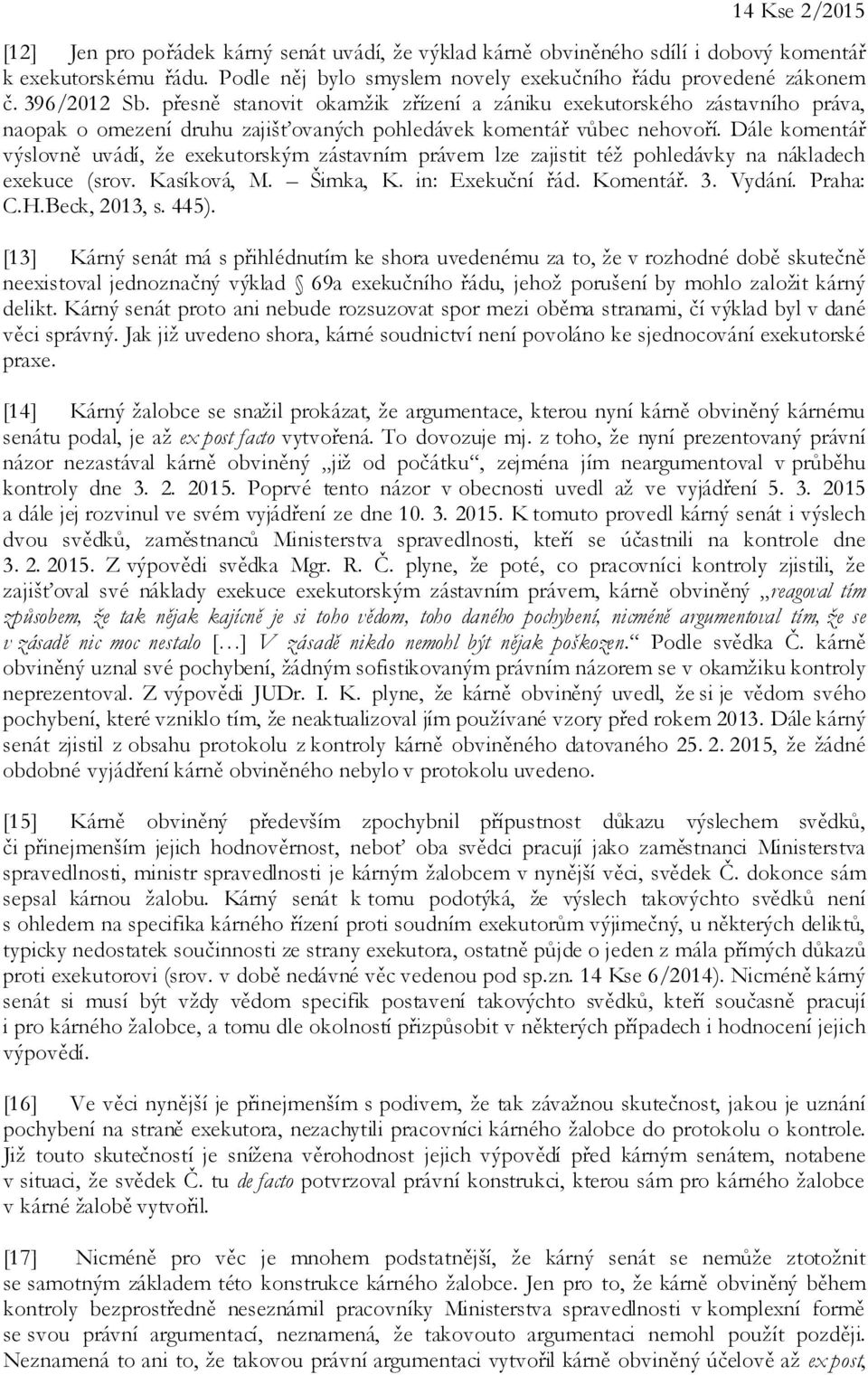 Dále komentář výslovně uvádí, že exekutorským zástavním právem lze zajistit též pohledávky na nákladech exekuce (srov. Kasíková, M. Šimka, K. in: Exekuční řád. Komentář. 3. Vydání. Praha: C.H.