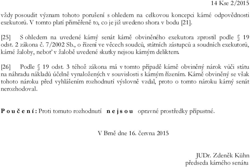 , o řízení ve věcech soudců, státních zástupců a soudních exekutorů, kárné žaloby, neboť v žalobě uvedené skutky nejsou kárným deliktem. [26] Podle 19 odst.