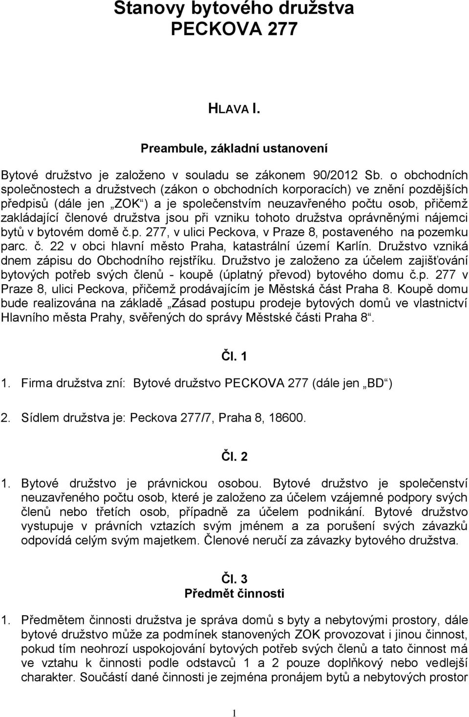 jsou při vzniku tohoto družstva oprávněnými nájemci bytů v bytovém domě č.p. 277, v ulici Peckova, v Praze 8, postaveného na pozemku parc. č. 22 v obci hlavní město Praha, katastrální území Karlín.