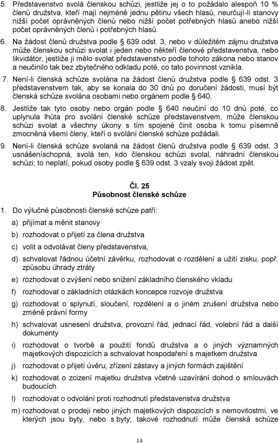 3, nebo v důležitém zájmu družstva může členskou schůzi svolat i jeden nebo někteří členové představenstva, nebo likvidátor, jestliže ji mělo svolat představenstvo podle tohoto zákona nebo stanov a