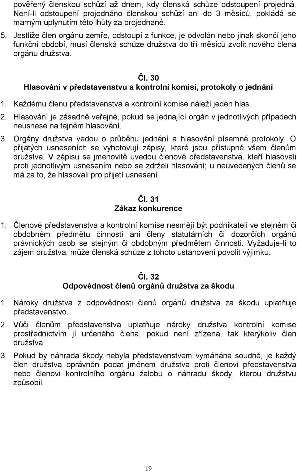 30 Hlasování v představenstvu a kontrolní komisi, protokoly o jednání 1. Každému členu představenstva a kontrolní komise náleží jeden hlas. 2.