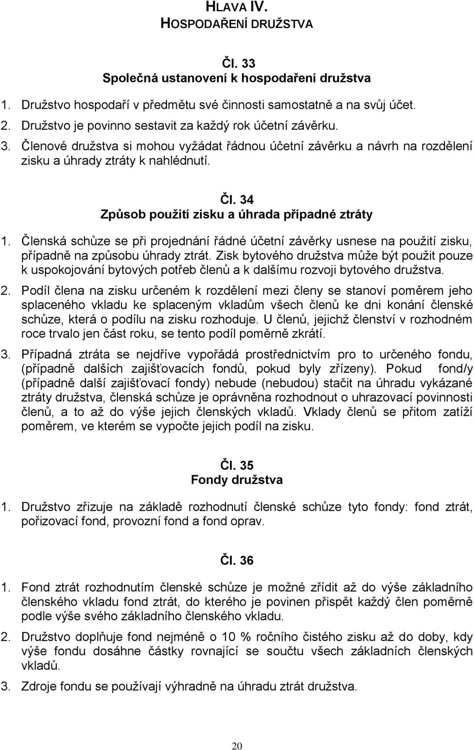 Členská schůze se při projednání řádné účetní závěrky usnese na použití zisku, případně na způsobu úhrady ztrát.