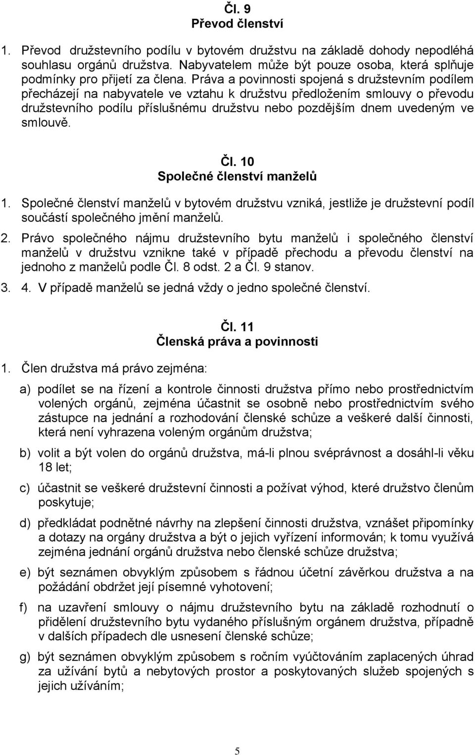 Práva a povinnosti spojená s družstevním podílem přecházejí na nabyvatele ve vztahu k družstvu předložením smlouvy o převodu družstevního podílu příslušnému družstvu nebo pozdějším dnem uvedeným ve