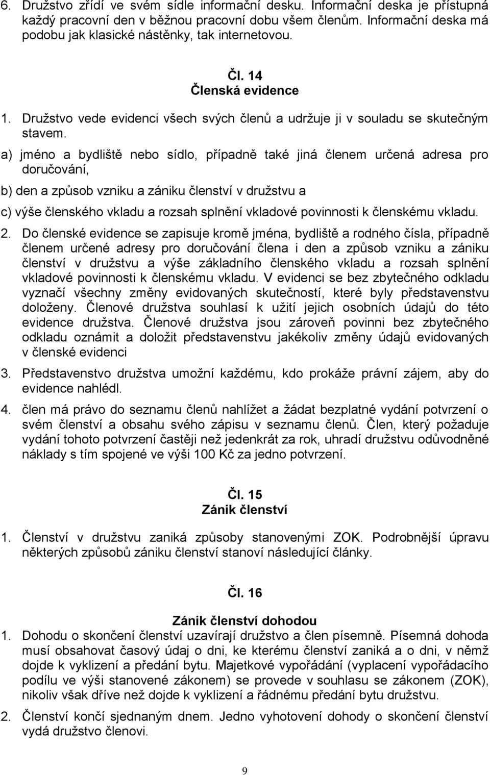 a) jméno a bydliště nebo sídlo, případně také jiná členem určená adresa pro doručování, b) den a způsob vzniku a zániku členství v družstvu a c) výše členského vkladu a rozsah splnění vkladové