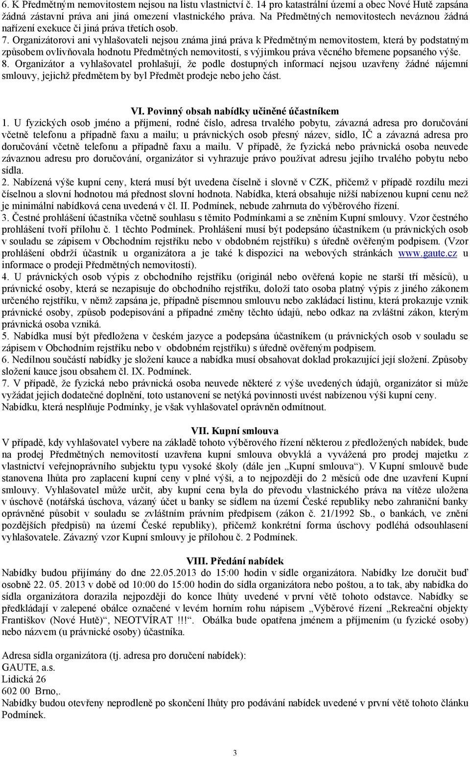 Organizátorovi ani vyhlašovateli nejsou známa jiná práva k Předmětným nemovitostem, která by podstatným způsobem ovlivňovala hodnotu Předmětných nemovitostí, s výjimkou práva věcného břemene