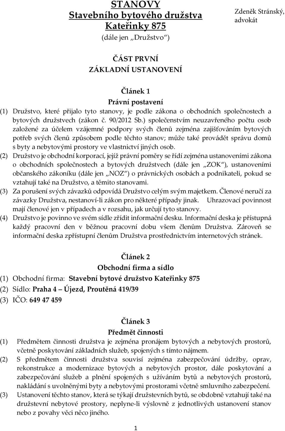 ) společenstvím neuzavřeného počtu osob založené za účelem vzájemné podpory svých členů zejména zajišťováním bytových potřeb svých členů způsobem podle těchto stanov; může také provádět správu domů s