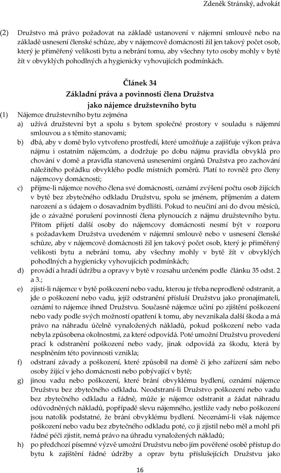 Článek 34 Základní práva a povinnosti člena Družstva jako nájemce družstevního bytu (1) Nájemce družstevního bytu zejména a) užívá družstevní byt a spolu s bytem společné prostory v souladu s nájemní