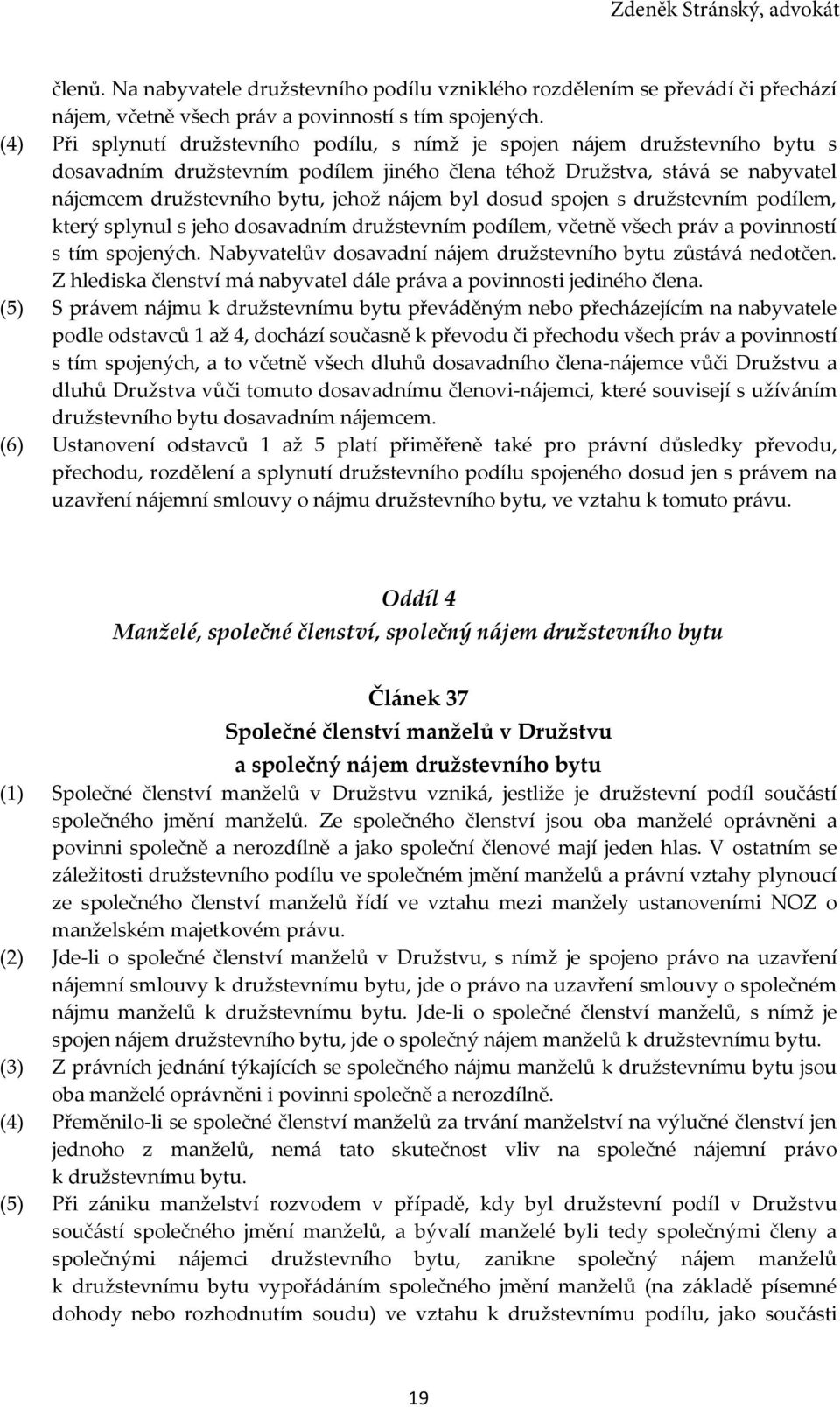 byl dosud spojen s družstevním podílem, který splynul s jeho dosavadním družstevním podílem, včetně všech práv a povinností s tím spojených.