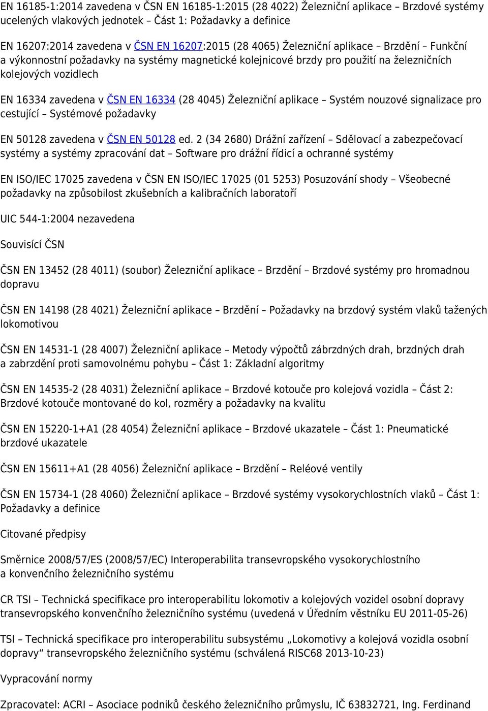 Železniční aplikace Systém nouzové signalizace pro cestující Systémové požadavky EN 50128 zavedena v ČSN EN 50128 ed.