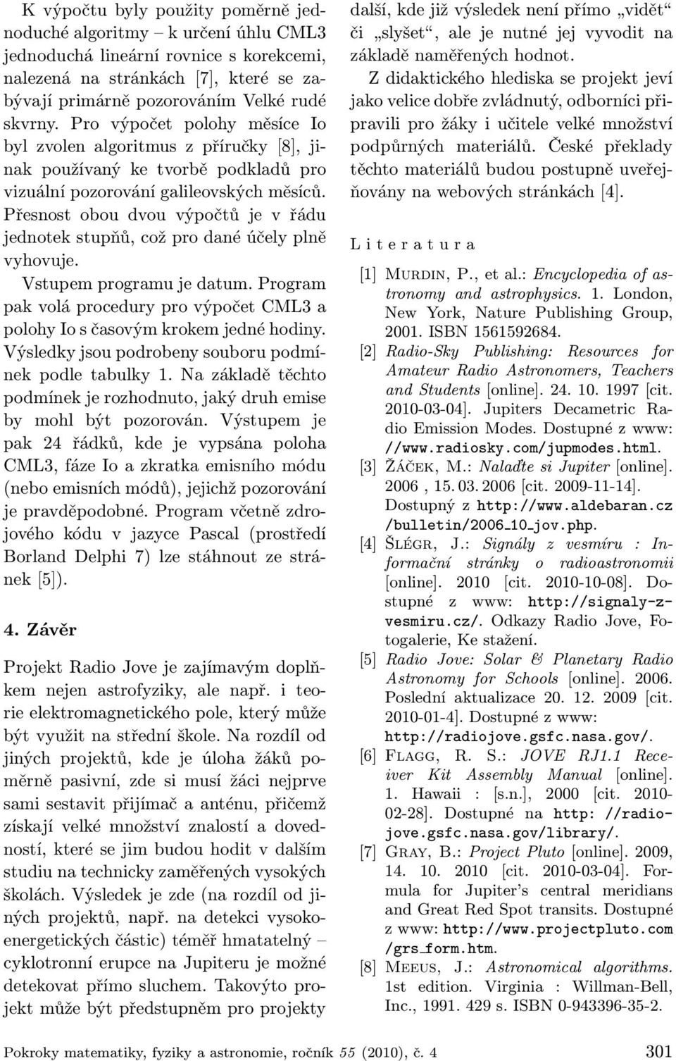 Přesnost obou dvou výpočtů je v řádu jednotek stupňů, což pro dané účely plně vyhovuje. Vstupem programu je datum.