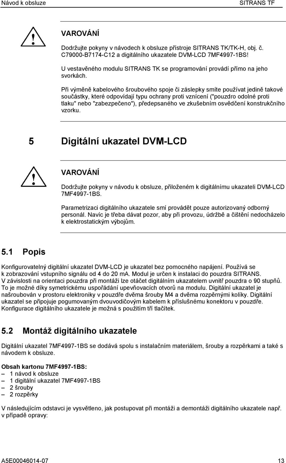 Při výměně kabelového šroubového spoje či záslepky smíte používat jedině takové součástky, které odpovídají typu ochrany proti vznícení ("pouzdro odolné proti tlaku" nebo "zabezpečeno"), předepsaného