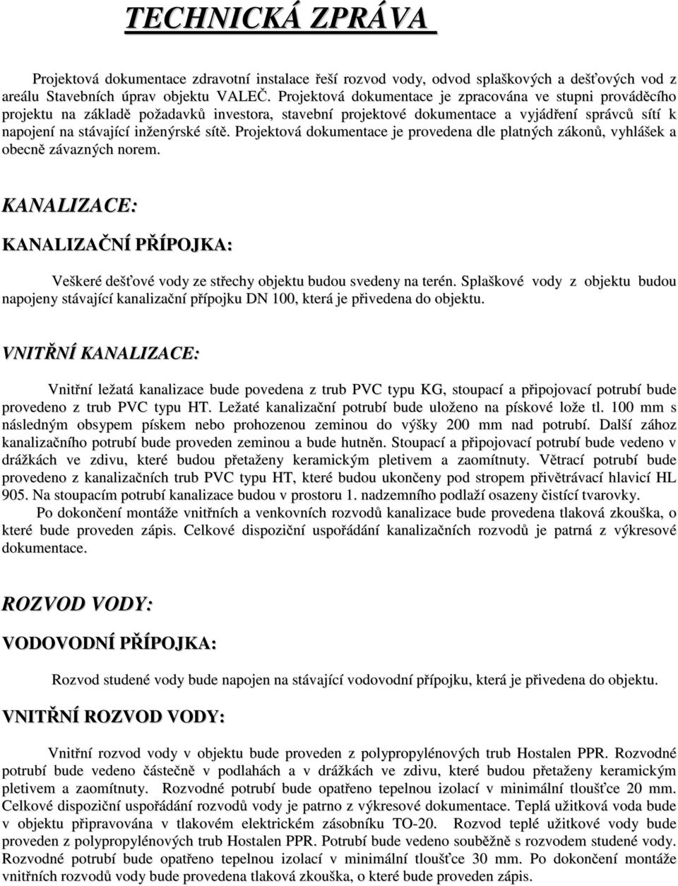 Projektová dokumentace je provedena dle platných zákonů, vyhlášek a obecně závazných norem. KANALIZACE: KANALIZAČNÍ PŘÍPOJKA: Veškeré dešťové vody ze střechy objektu budou svedeny na terén.