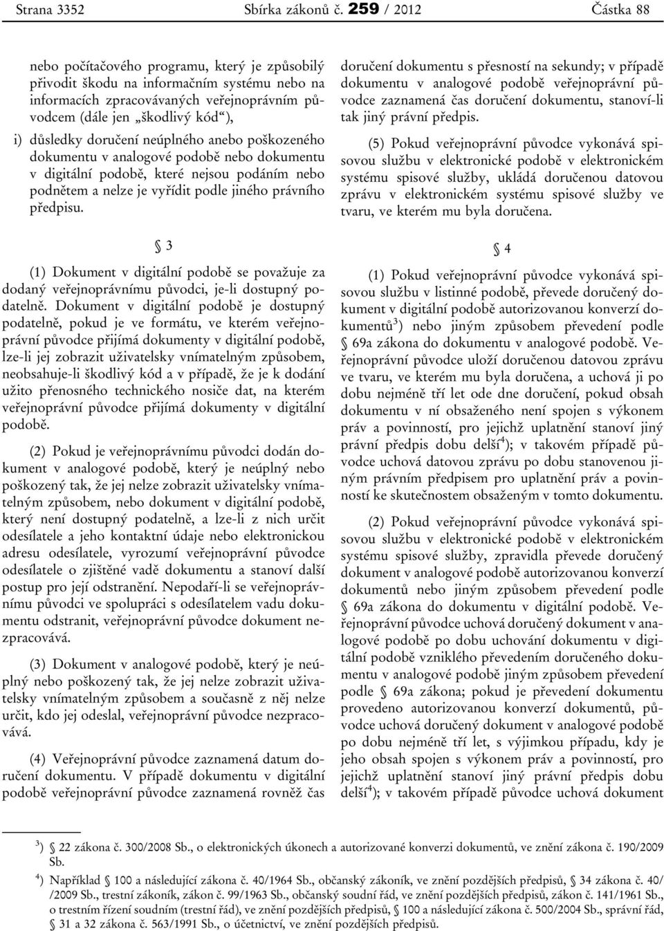 důsledky doručení neúplného anebo poškozeného dokumentu v analogové podobě nebo dokumentu v digitální podobě, které nejsou podáním nebo podnětem a nelze je vyřídit podle jiného právního předpisu.