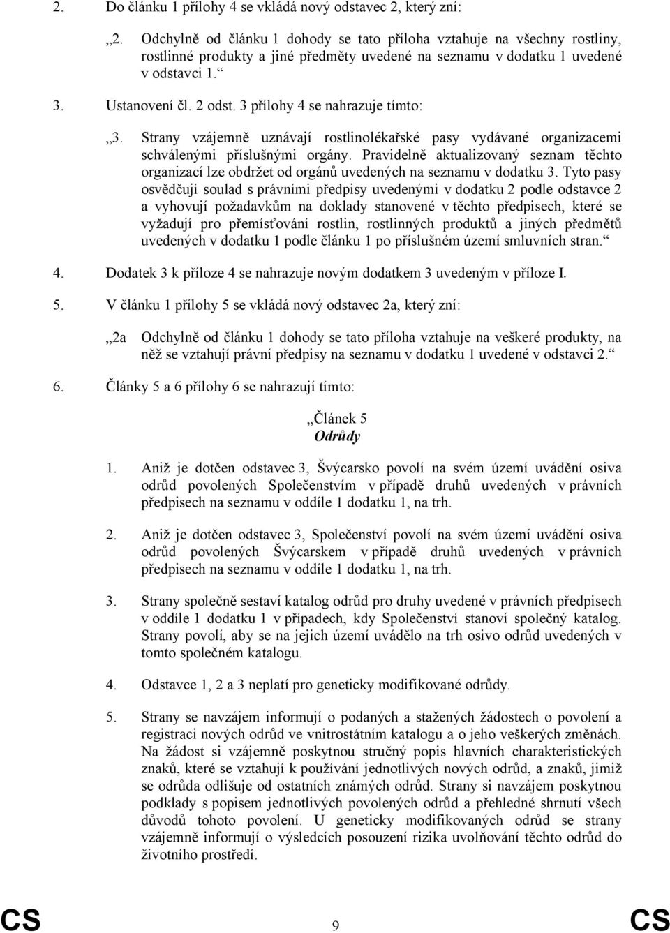 3 přílohy 4 se nahrazuje tímto: 3. Strany vzájemně uznávají rostlinolékařské pasy vydávané organizacemi schválenými příslušnými orgány.