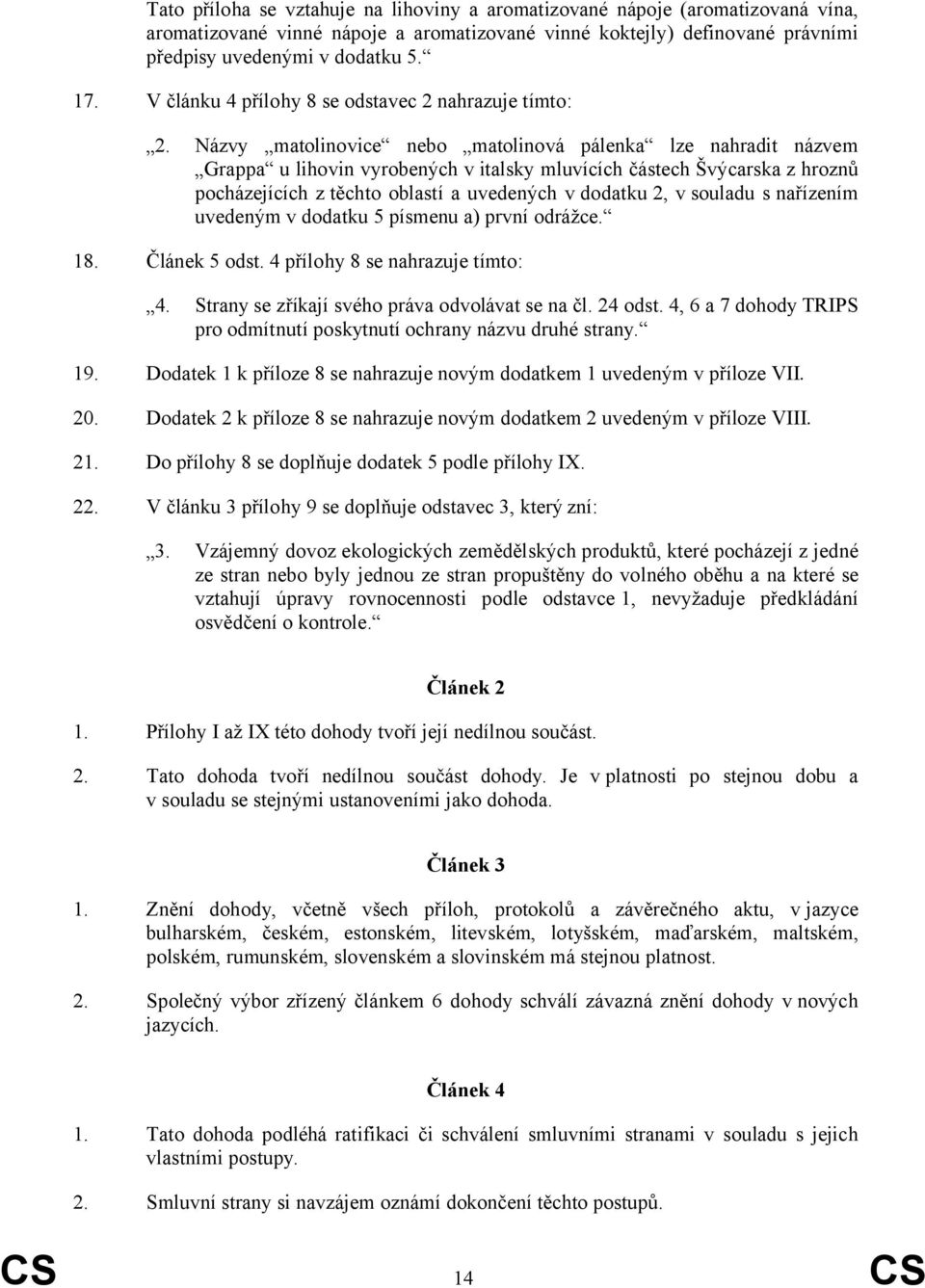 Názvy matolinovice nebo matolinová pálenka lze nahradit názvem Grappa u lihovin vyrobených v italsky mluvících částech Švýcarska z hroznů pocházejících z těchto oblastí a uvedených v dodatku 2, v