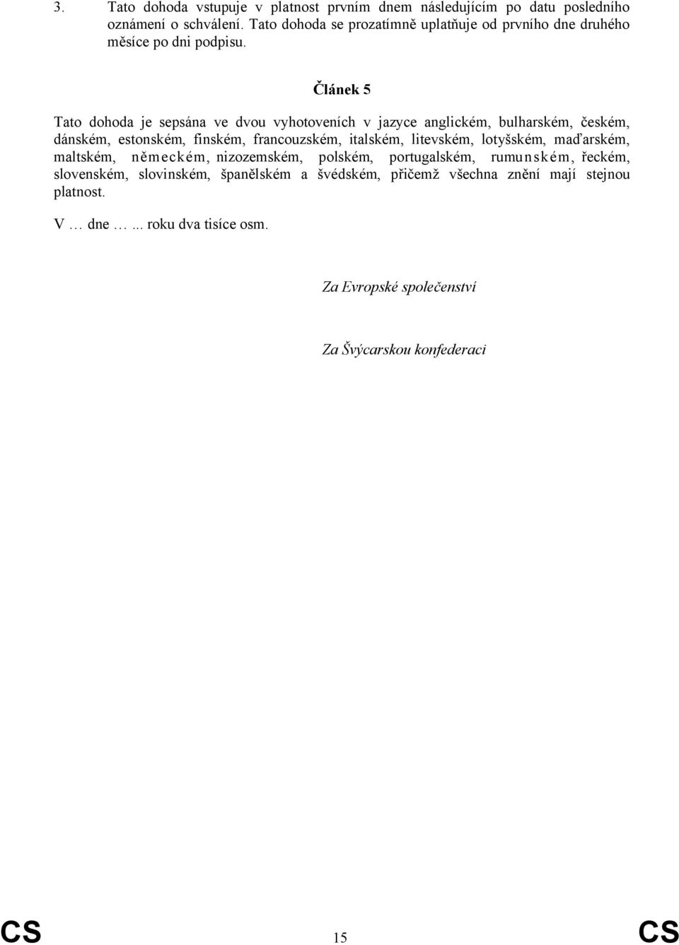 Článek 5 Tato dohoda je sepsána ve dvou vyhotoveních v jazyce anglickém, bulharském, českém, dánském, estonském, finském, francouzském, italském,