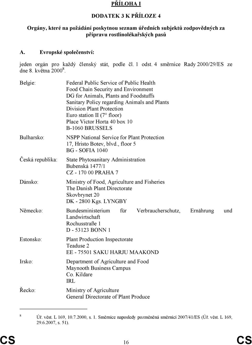 Belgie: Bulharsko: Česká republika: Dánsko: Federal Public Service of Public Health Food Chain Security and Environment DG for Animals, Plants and Foodstuffs Sanitary Policy regarding Animals and