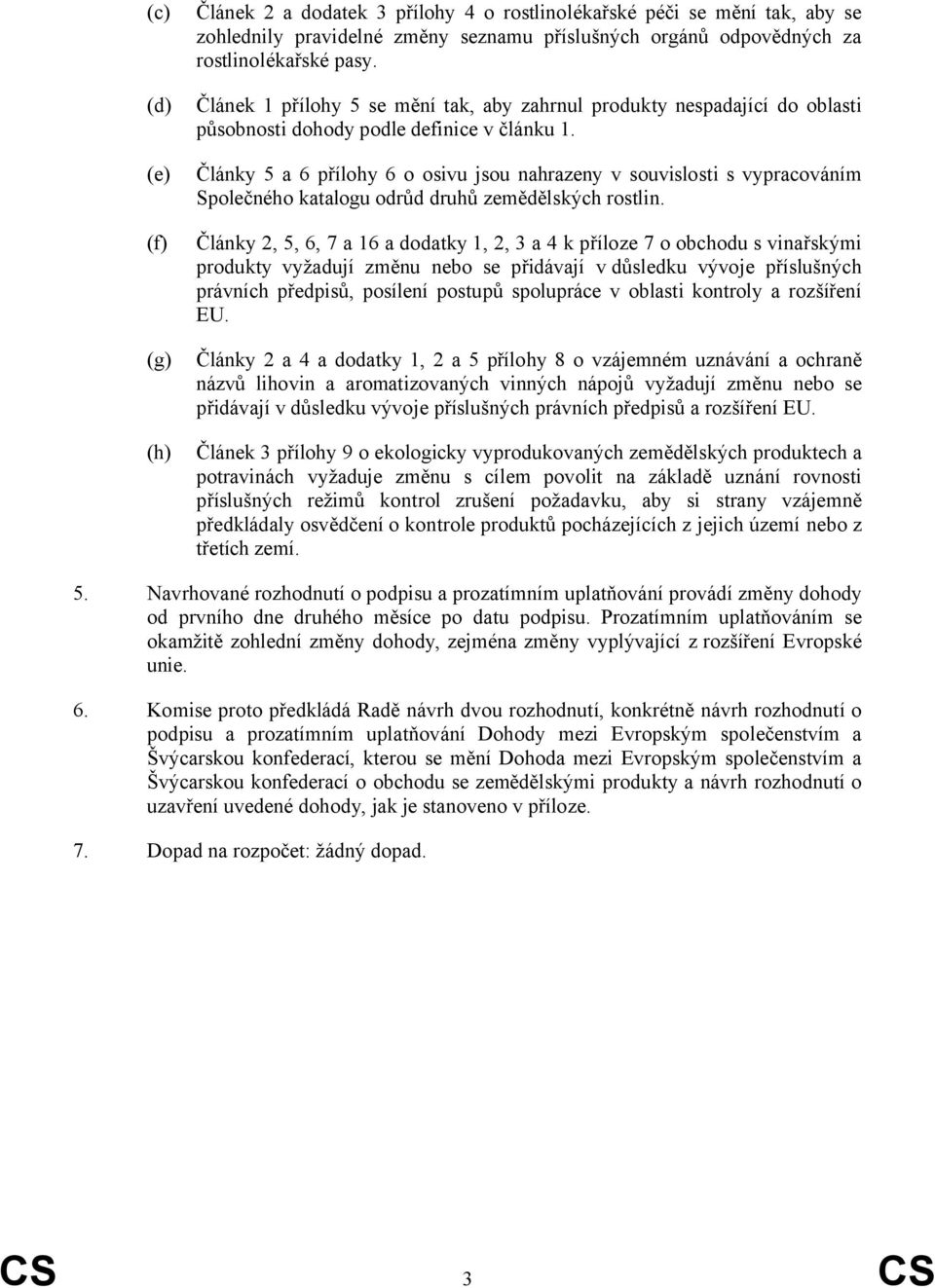 Články 5 a 6 přílohy 6 o osivu jsou nahrazeny v souvislosti s vypracováním Společného katalogu odrůd druhů zemědělských rostlin.
