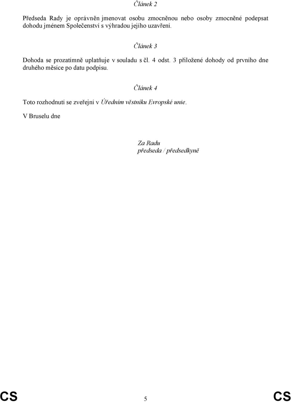 Článek 3 Dohoda se prozatímně uplatňuje v souladu s čl. 4 odst.
