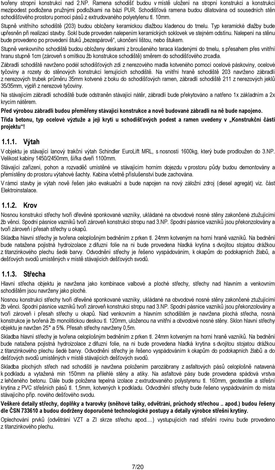 Stupně vnitřního schodiště (203) budou obloženy keramickou dlažbou kladenou do tmelu. Typ keramické dlažby bude upřesněn při realizaci stavby.