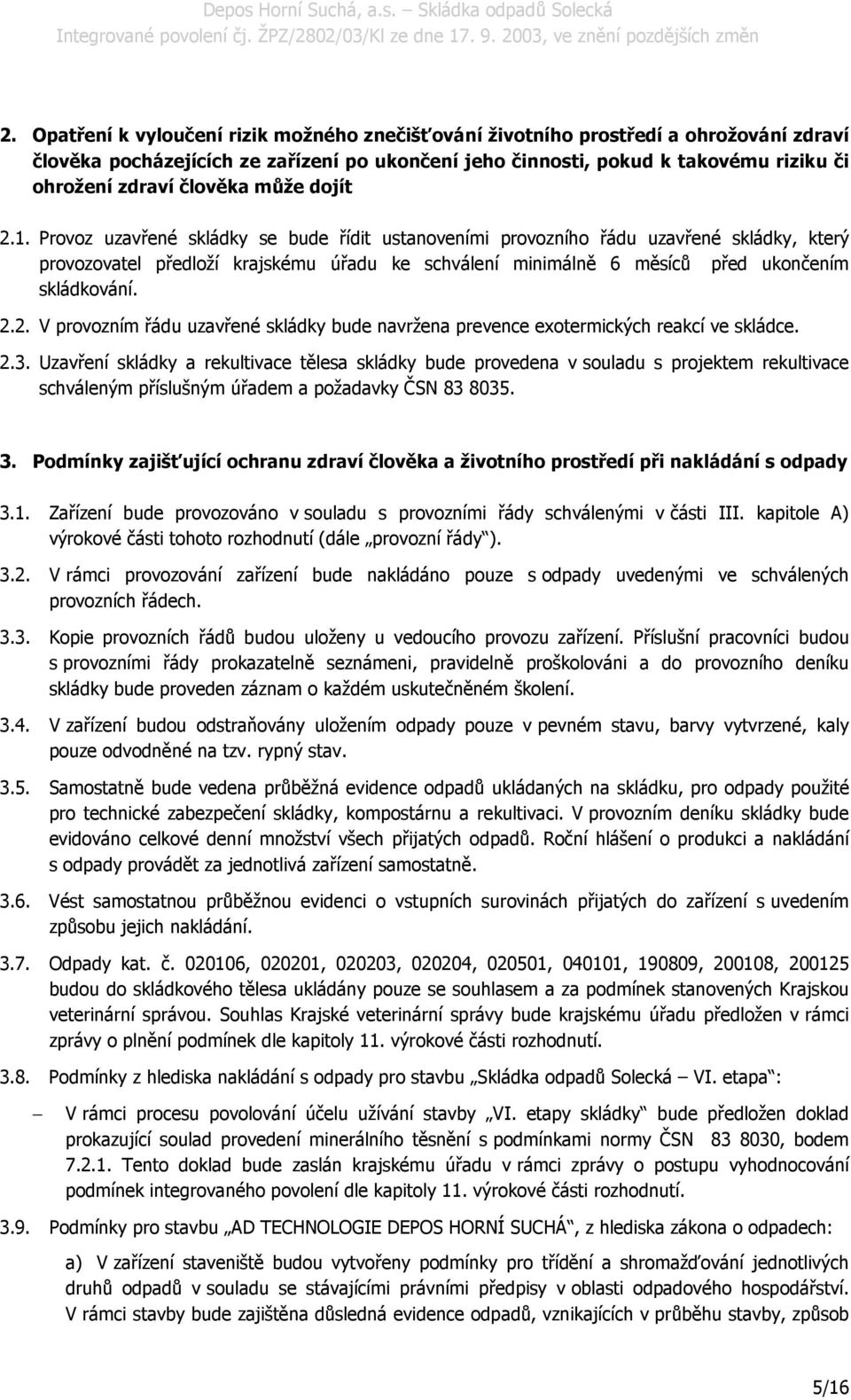 Provoz uzavřené skládky se bude řídit ustanoveními provozního řádu uzavřené skládky, který provozovatel předloží krajskému úřadu ke schválení minimálně 6 měsíců před ukončením skládkování. 2.