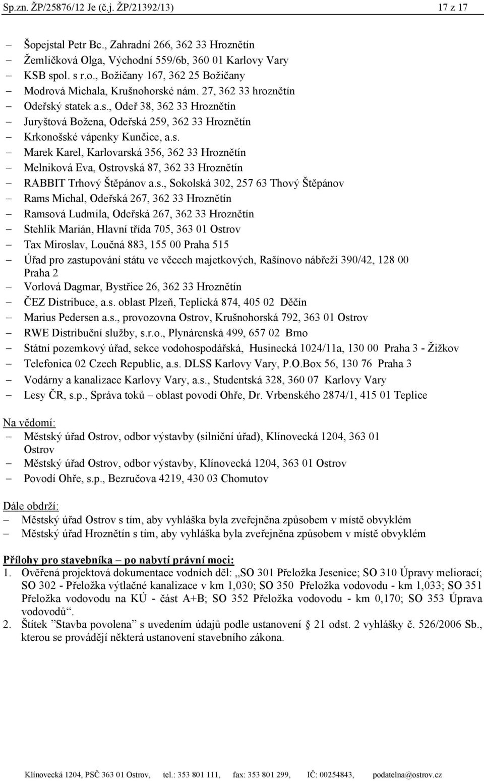 s., Sokolská 302, 257 63 Thový Štěpánov Rams Michal, Odeřská 267, 362 33 Hroznětín Ramsová Ludmila, Odeřská 267, 362 33 Hroznětín Stehlík Marián, Hlavní třída 705, 363 01 Ostrov Tax Miroslav, Loučná