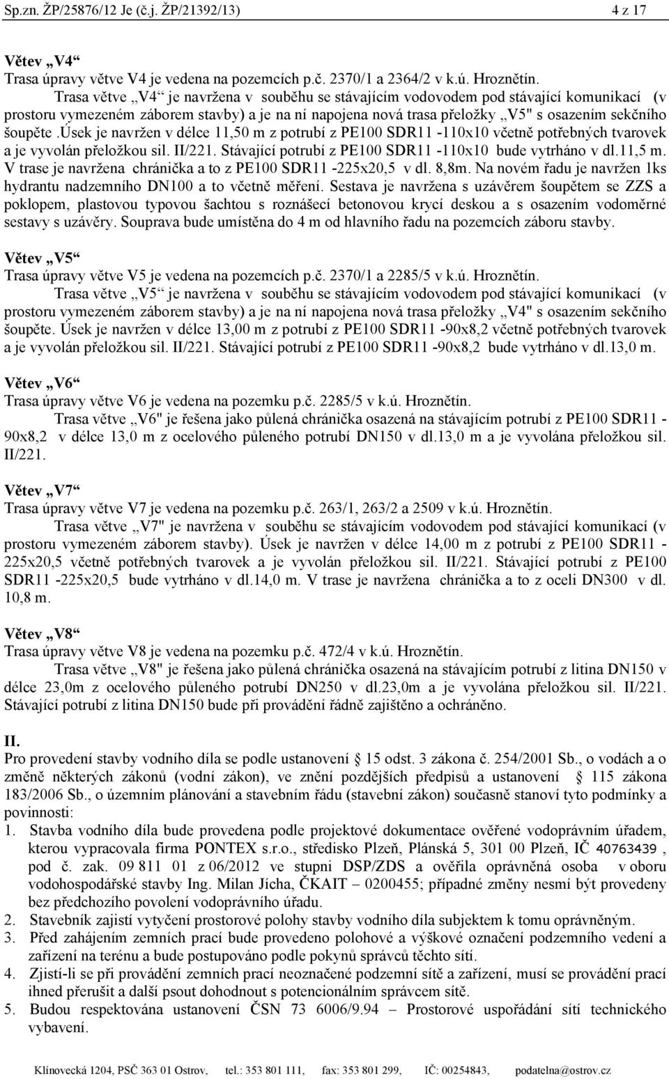 úsek je navržen v délce 11,50 m z potrubí z PE100 SDR11-110x10 včetně potřebných tvarovek a je vyvolán přeložkou sil. II/221. Stávající potrubí z PE100 SDR11-110x10 bude vytrháno v dl.11,5 m.